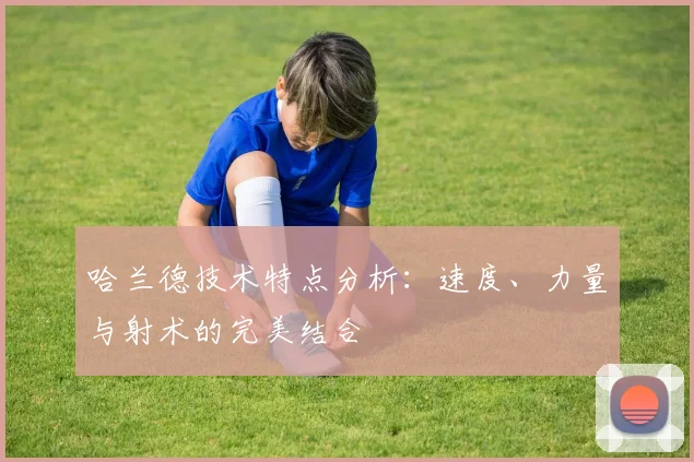 哈兰德技术特点分析：速度、力量与射术的完美结合
