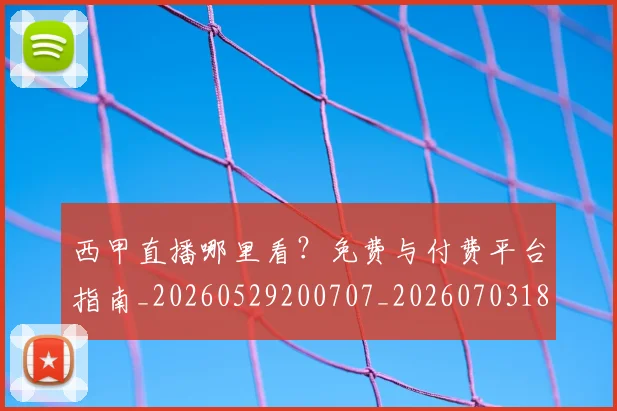 西甲直播哪里看?免费与付费平台指南_20260529200707_20260703182206