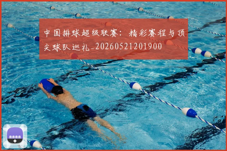 中国排球超级联赛:精彩赛程与顶尖球队巡礼_20260521201900