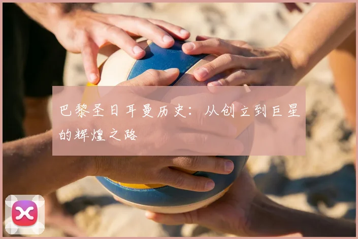 巴黎圣日耳曼历史:从创立到巨星的辉煌之路