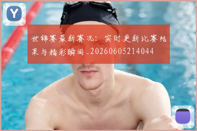 世锦赛最新赛况：实时更新比赛结果与精彩瞬间_20260605214044