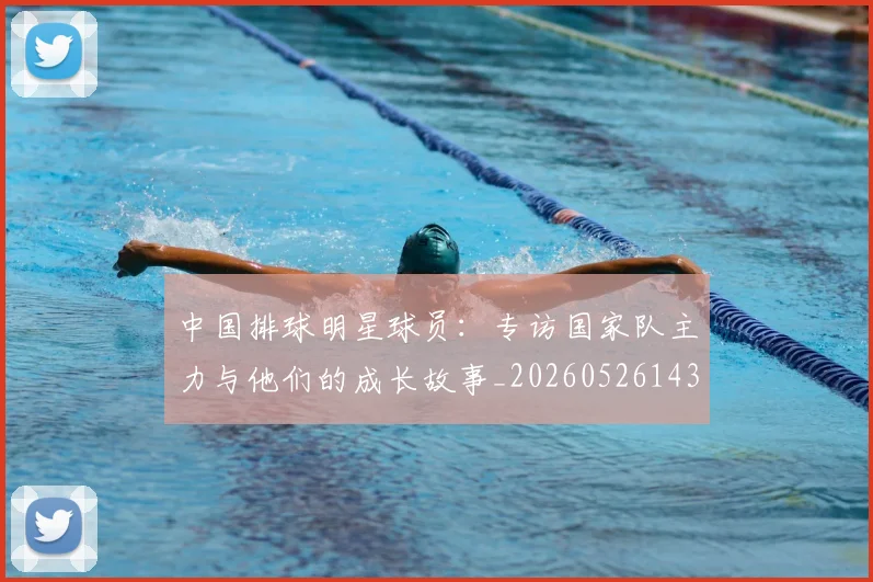 中国排球明星球员：专访国家队主力与他们的成长故事_20260526143159