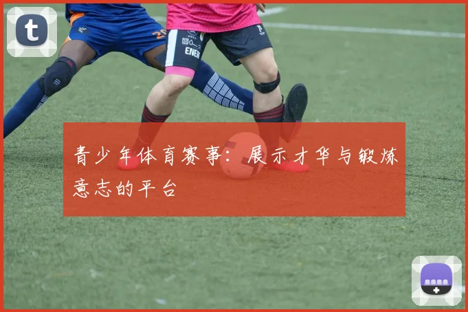 青少年体育赛事：展示才华与锻炼意志的平台