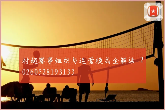 村超赛事组织与运营模式全解读_20260528193133