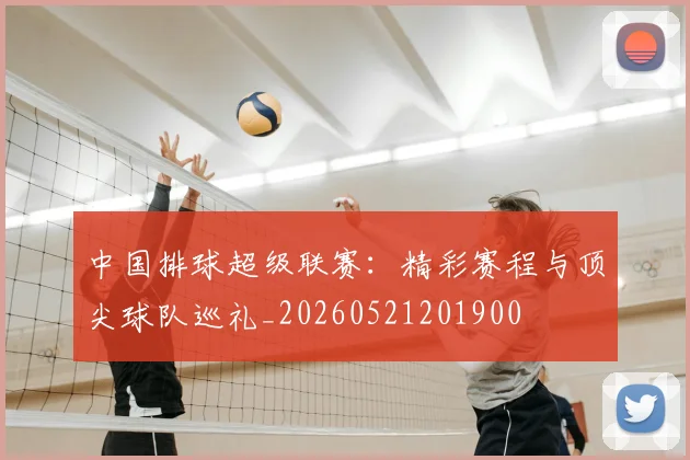 中国排球超级联赛：精彩赛程与顶尖球队巡礼_20260521201900