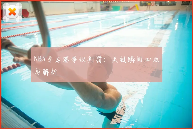 NBA季后赛争议判罚:关键瞬间回放与解析