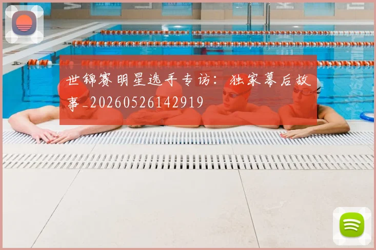 世锦赛明星选手专访:独家幕后故事_20260526142919