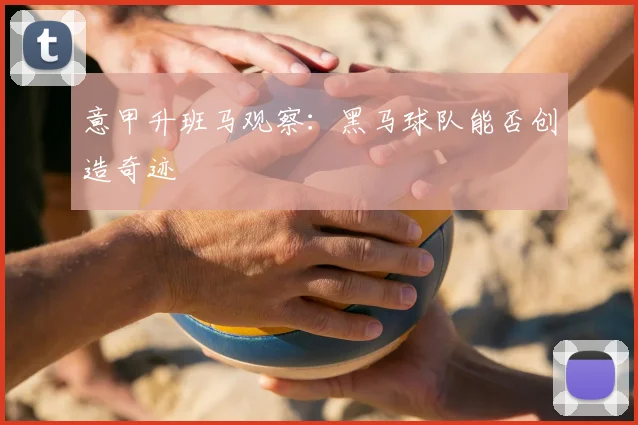 意甲升班马观察:黑马球队能否创造奇迹